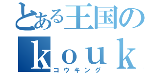 とある王国のｋｏｕｋｉｎｇ（コウキング）