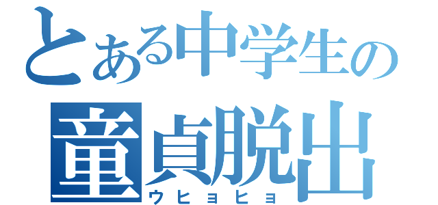 とある中学生の童貞脱出（ウヒョヒョ）