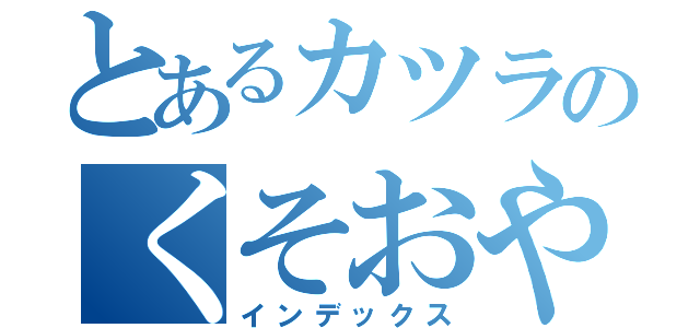 とあるカツラのくそおやじ（インデックス）