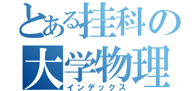 とある挂科の大学物理（インデックス）