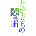 とある男たちの交響曲（レジェンド）