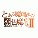 とある魔理沙の恋色魔砲Ⅱ（ダブルスパーク）