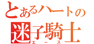 とあるハートの迷子騎士（エース）