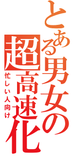 とある男女の超高速化（忙しい人向け）