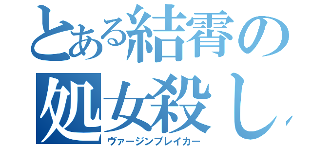 とある結霄の処女殺し（ヴァージンブレイカー）