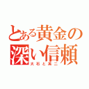 とある黄金の深い信頼（大石と英二）