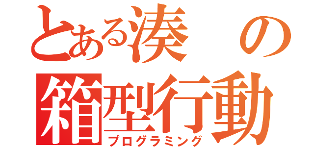 とある湊の箱型行動（プログラミング）