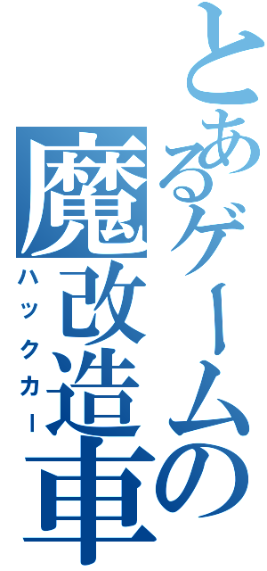 とあるゲームの魔改造車（ハックカー）