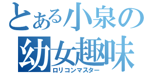 とある小泉の幼女趣味（ロリコンマスター）