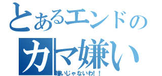 とあるエンドのカマ嫌い（嫌いじゃないわ！！）