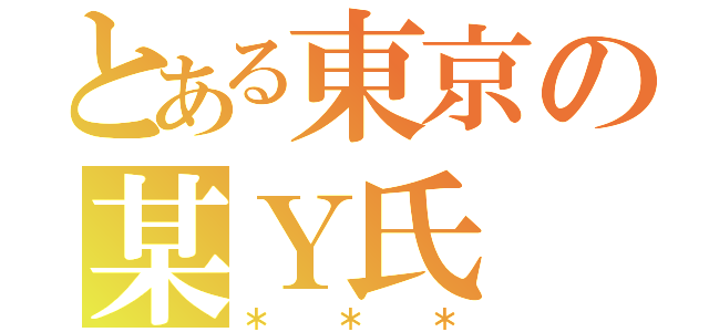 とある東京の某Ｙ氏（＊＊＊）