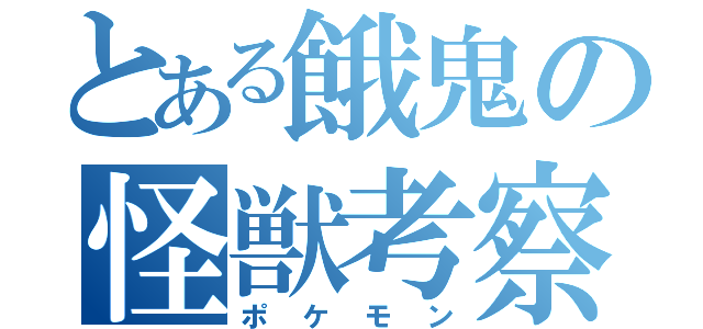 とある餓鬼の怪獣考察（ポケモン）