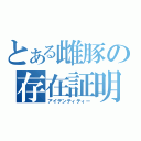 とある雌豚の存在証明（アイデンティティー）