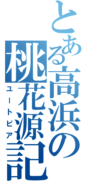 とある高浜の桃花源記（ユートピア）