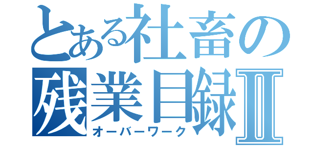 とある社畜の残業目録Ⅱ（オーバーワーク）