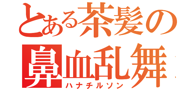 とある茶髪の鼻血乱舞（ハナチルソン）