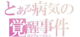 とある病気の覚醒事件（コンフュージョン）