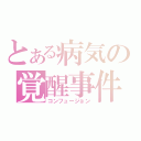 とある病気の覚醒事件（コンフュージョン）