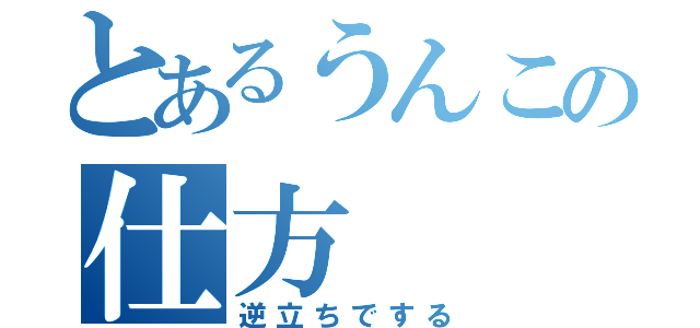 とあるうんこの仕方（逆立ちでする）