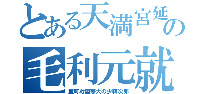 とある天満宮延の毛利元就（室町戦国慈大の少輔次郎）