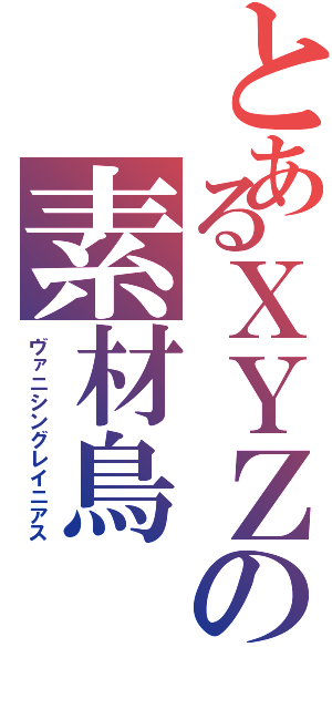 とあるＸＹＺの素材鳥（ヴァニシングレイニアス）