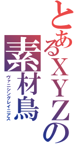 とあるＸＹＺの素材鳥（ヴァニシングレイニアス）