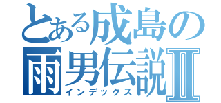 とある成島の雨男伝説ーⅡ（インデックス）