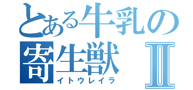 とある牛乳の寄生獣Ⅱ（イトウレイラ）