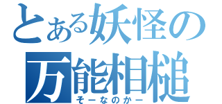 とある妖怪の万能相槌（そーなのかー）