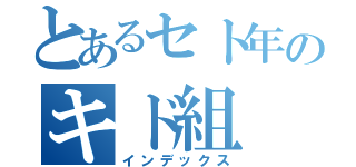 とあるセト年のキド組（インデックス）