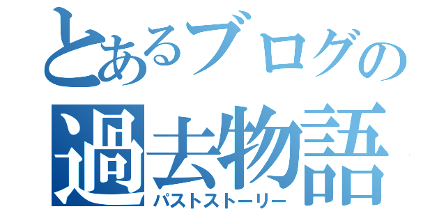 とあるブログの過去物語（パストストーリー）