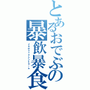 とあるおでぶの暴飲暴食（メタボリックシンドローム）