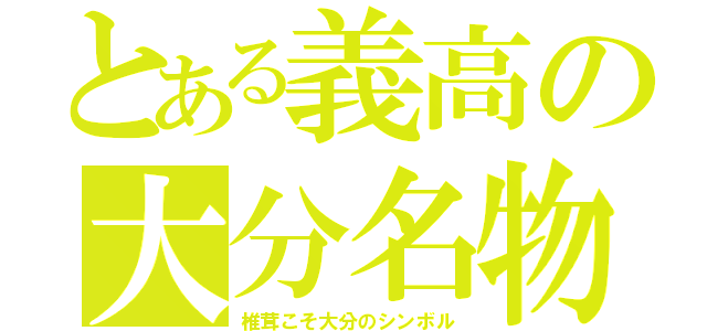 とある義高の大分名物（椎茸こそ大分のシンボル）