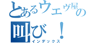 とあるウエヴ屋さんの叫び！（インデックス）