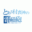 とある付喪神の電磁砲（ウルトラスパーク）