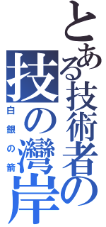 とある技術者の技の灣岸（白銀の箭）