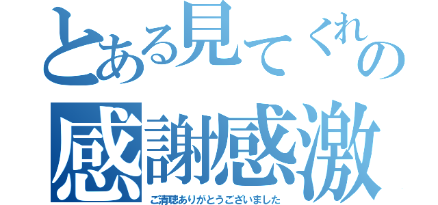 とある見てくれたことへの感謝感激（ご清聴ありがとうございました）