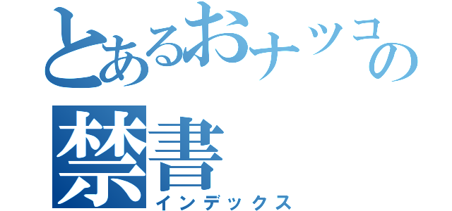 とあるおナツコの禁書（インデックス）