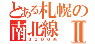 とある札幌の南北線Ⅱ（３０００系）