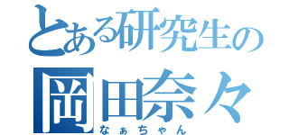 とある研究生の岡田奈々（なぁちゃん）