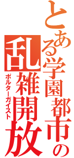 とある学園都市の乱雑開放（ポルターガイスト）