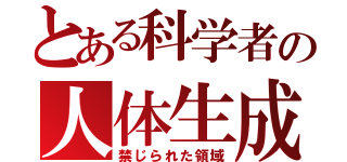 とある科学者の人体生成（禁じられた領域）