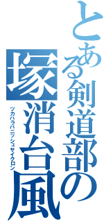 とある剣道部の塚消台風（ツカハラバニッシュサイクロン）