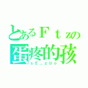 とあるＦｔｚの蛋疼的孩（ｓＥ＿ｚＵｏ）