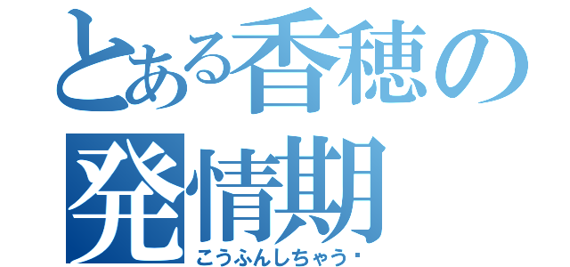 とある香穂の発情期（こうふんしちゃう❤）