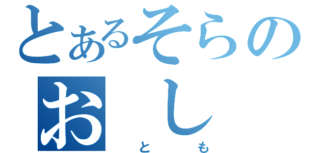 とあるそらのお　し　の（　と　も）