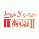 とあるぎゃるの日常記録Ⅱ（インデックス）