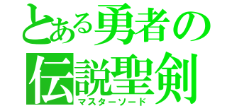 とある勇者の伝説聖剣（マスターソード）