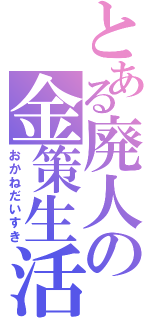 とある廃人の金策生活（おかねだいすき）