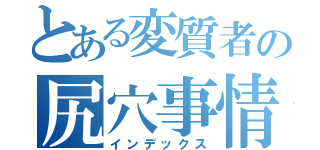 とある変質者の尻穴事情（インデックス）